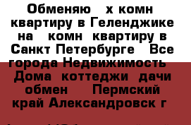 Обменяю 2-х комн. квартиру в Геленджике на 1-комн. квартиру в Санкт-Петербурге - Все города Недвижимость » Дома, коттеджи, дачи обмен   . Пермский край,Александровск г.